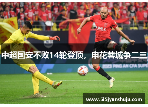中超国安不败14轮登顶，申花蓉城争二三