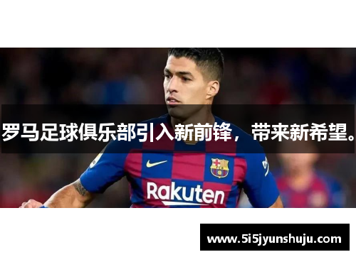 罗马足球俱乐部引入新前锋，带来新希望。